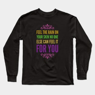 Feel the rain on your skin No one else can feel it for you Long Sleeve T-Shirt